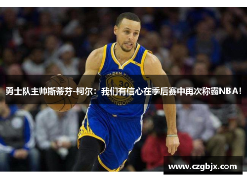 勇士隊主帥斯蒂芬-柯爾：我們有信心在季后賽中再次稱霸NBA！